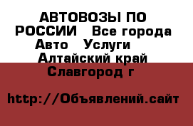 АВТОВОЗЫ ПО РОССИИ - Все города Авто » Услуги   . Алтайский край,Славгород г.